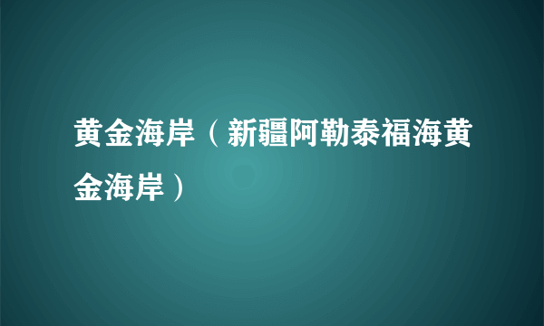 黄金海岸（新疆阿勒泰福海黄金海岸）