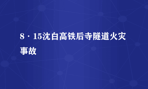 8·15沈白高铁后寺隧道火灾事故