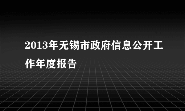 2013年无锡市政府信息公开工作年度报告