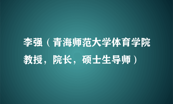 李强（青海师范大学体育学院教授，院长，硕士生导师）