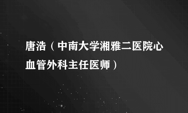 唐浩（中南大学湘雅二医院心血管外科主任医师）