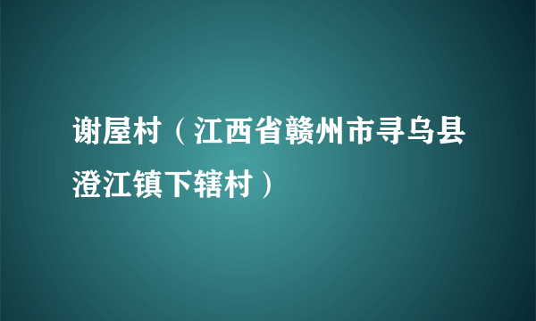 谢屋村（江西省赣州市寻乌县澄江镇下辖村）