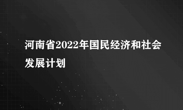 河南省2022年国民经济和社会发展计划