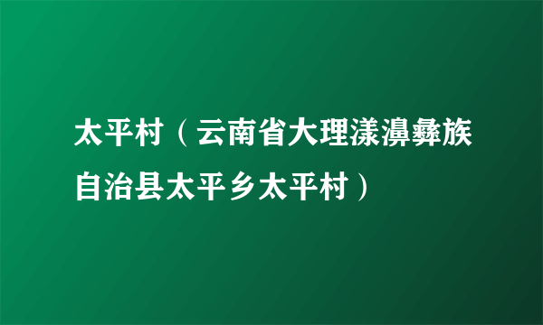 太平村（云南省大理漾濞彝族自治县太平乡太平村）