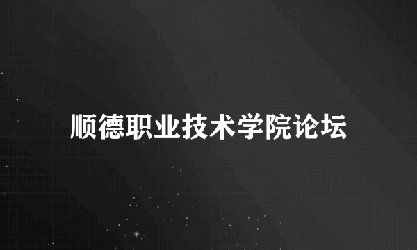 顺德职业技术学院论坛