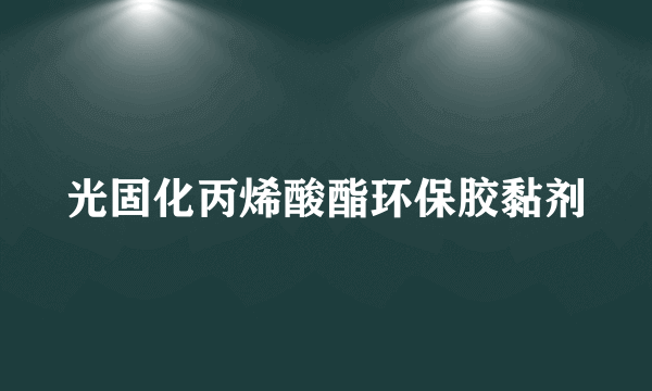 光固化丙烯酸酯环保胶黏剂