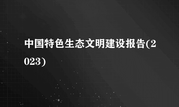 中国特色生态文明建设报告(2023)