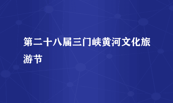 第二十八届三门峡黄河文化旅游节