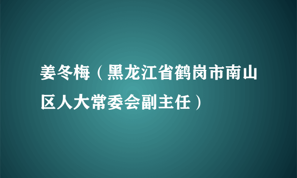 姜冬梅（黑龙江省鹤岗市南山区人大常委会副主任）