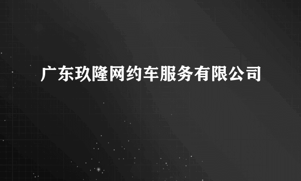 广东玖隆网约车服务有限公司