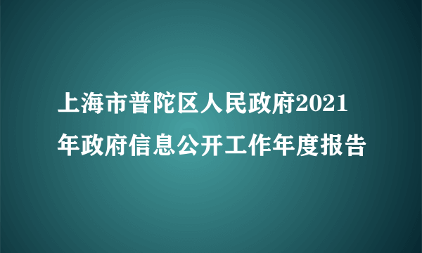 上海市普陀区人民政府2021年政府信息公开工作年度报告