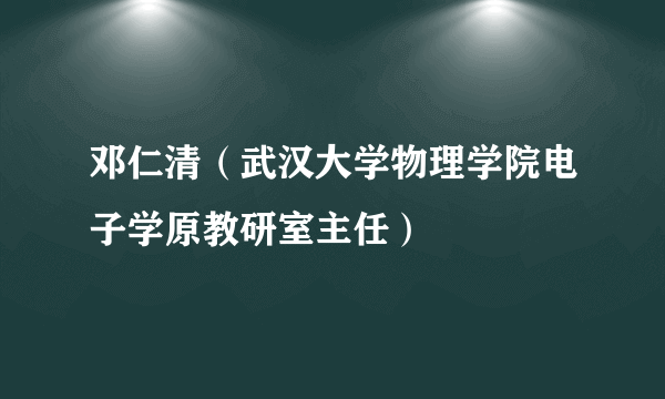 邓仁清（武汉大学物理学院电子学原教研室主任）