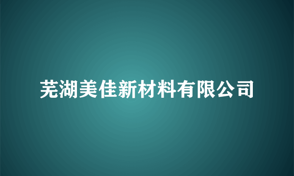 芜湖美佳新材料有限公司