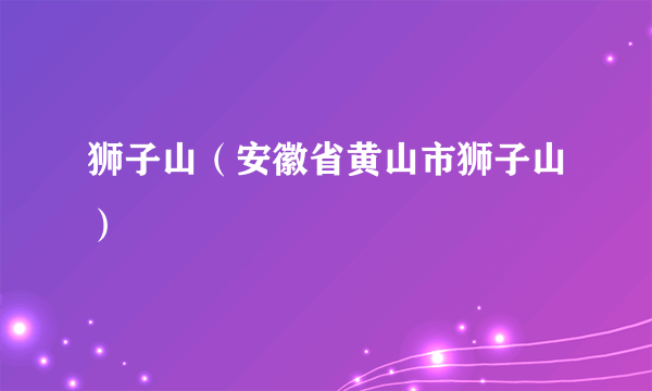 狮子山（安徽省黄山市狮子山）