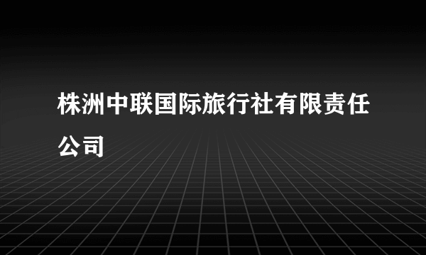 株洲中联国际旅行社有限责任公司