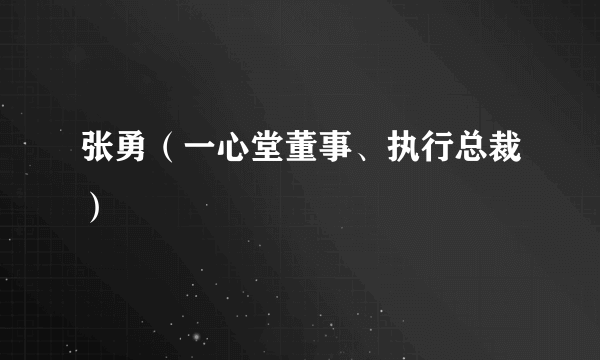 张勇（一心堂董事、执行总裁）