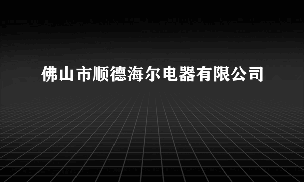 佛山市顺德海尔电器有限公司