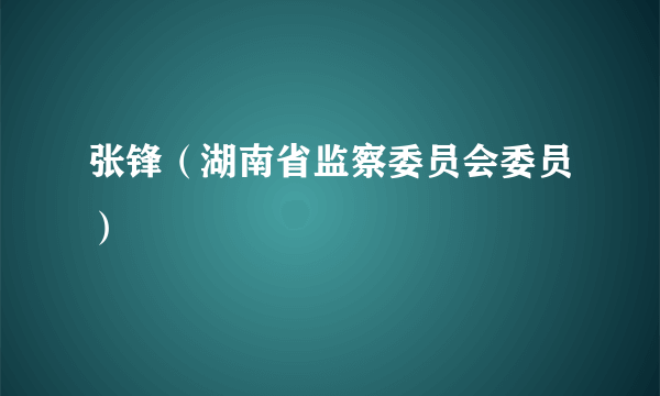 张锋（湖南省监察委员会委员）