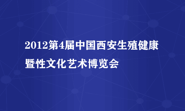 2012第4届中国西安生殖健康暨性文化艺术博览会