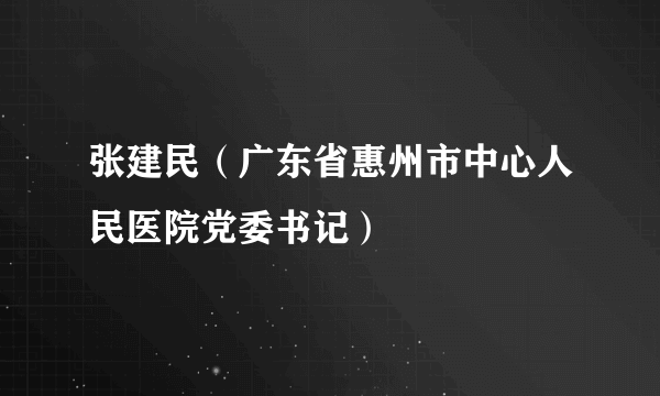 张建民（广东省惠州市中心人民医院党委书记）