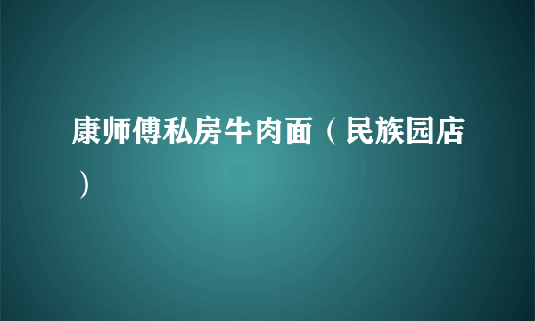 康师傅私房牛肉面（民族园店）