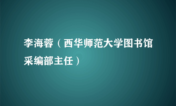 李海蓉（西华师范大学图书馆采编部主任）