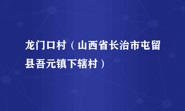 龙门口村（山西省长治市屯留县吾元镇下辖村）