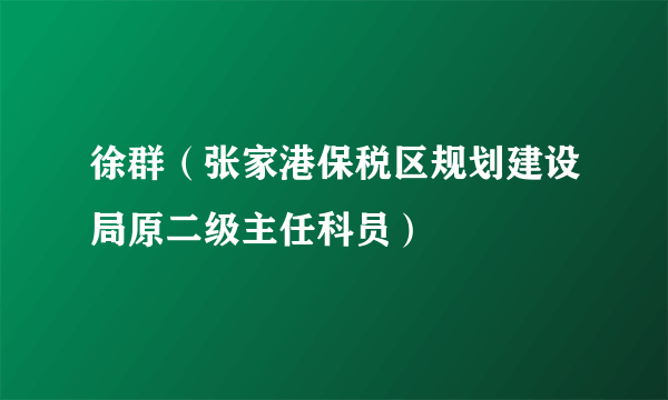 徐群（张家港保税区规划建设局原二级主任科员）