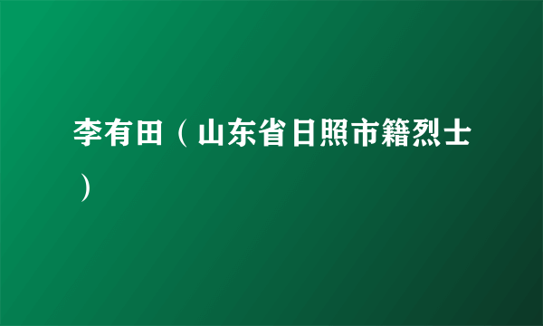 李有田（山东省日照市籍烈士）