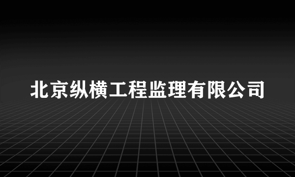 北京纵横工程监理有限公司