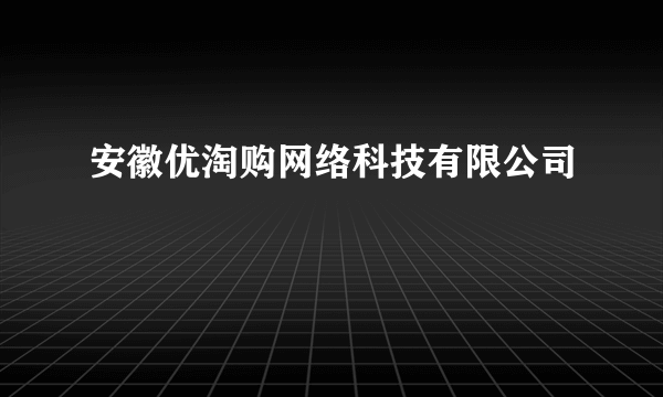 安徽优淘购网络科技有限公司