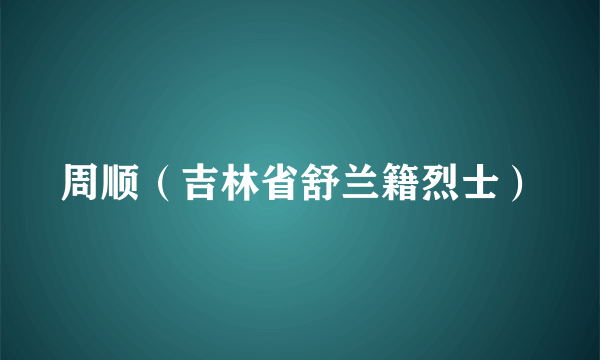 周顺（吉林省舒兰籍烈士）