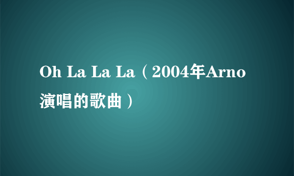 Oh La La La（2004年Arno演唱的歌曲）