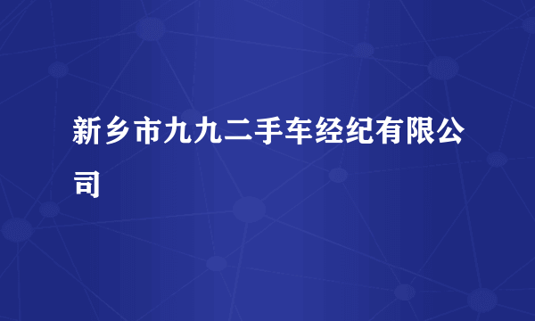 新乡市九九二手车经纪有限公司