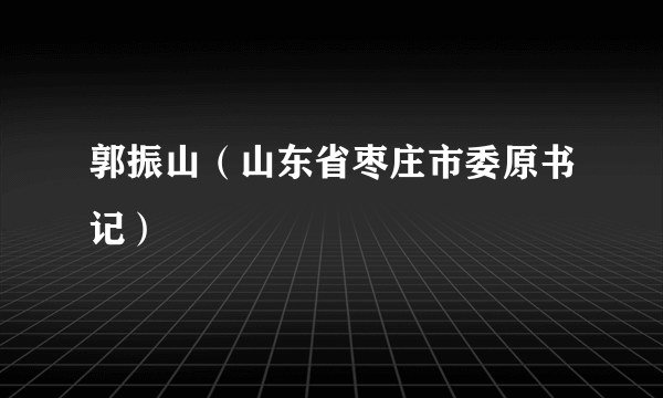 郭振山（山东省枣庄市委原书记）