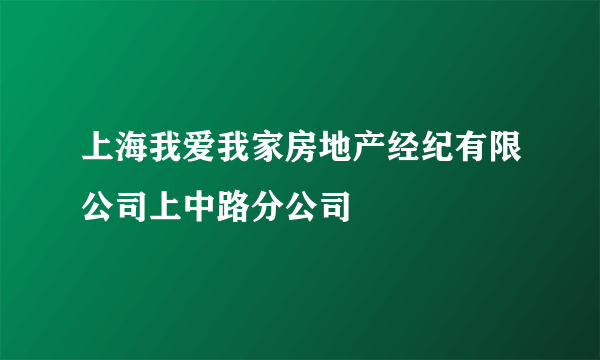 上海我爱我家房地产经纪有限公司上中路分公司