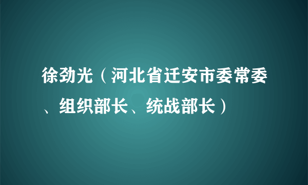 徐劲光（河北省迁安市委常委、组织部长、统战部长）