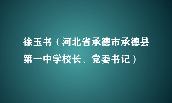 徐玉书（河北省承德市承德县第一中学校长、党委书记）