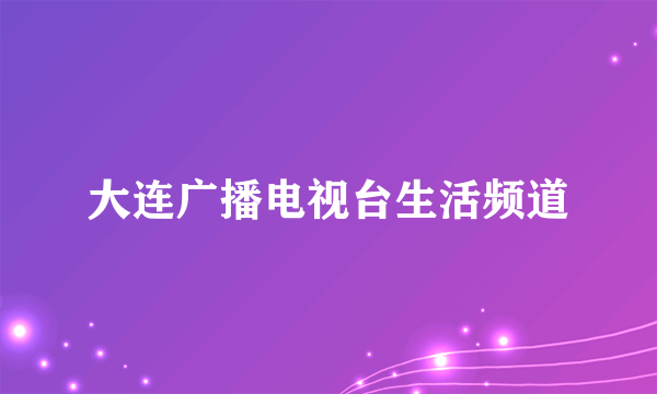 大连广播电视台生活频道