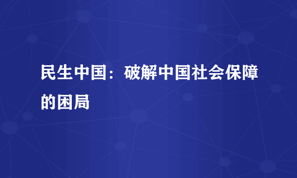 民生中国：破解中国社会保障的困局