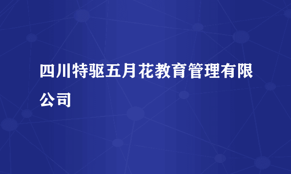 四川特驱五月花教育管理有限公司