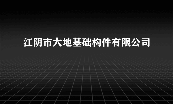 江阴市大地基础构件有限公司