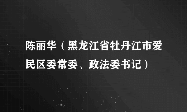 陈丽华（黑龙江省牡丹江市爱民区委常委、政法委书记）