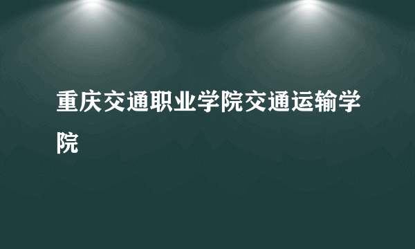 重庆交通职业学院交通运输学院