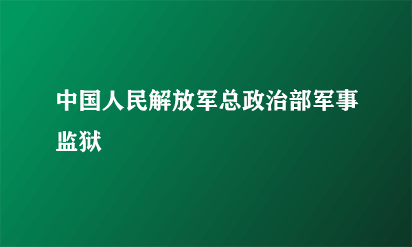 中国人民解放军总政治部军事监狱