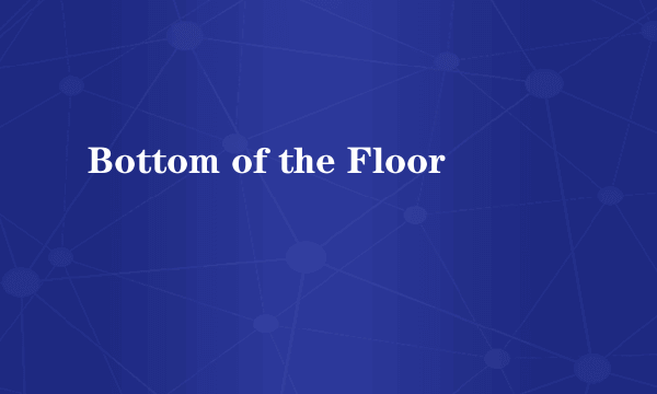 Bottom of the Floor