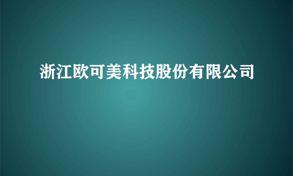 浙江欧可美科技股份有限公司