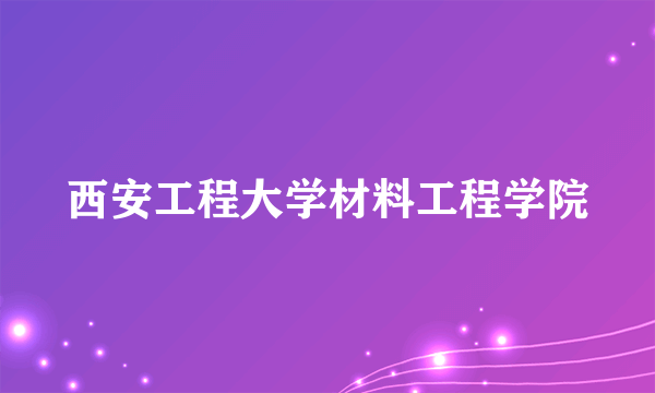 西安工程大学材料工程学院