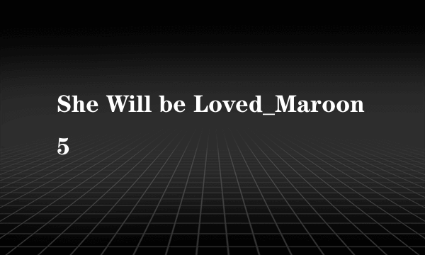 She Will be Loved_Maroon 5