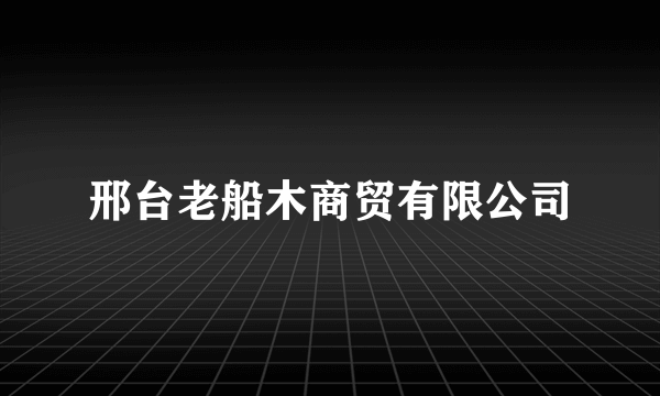 邢台老船木商贸有限公司